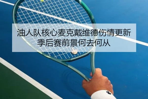 油人队核心麦克戴维德伤情更新 季后赛前景何去何从