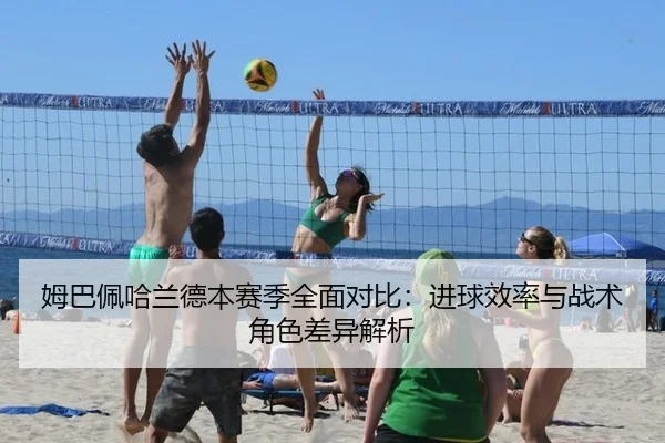 姆巴佩哈兰德本赛季全面对比：进球效率与战术角色差异解析