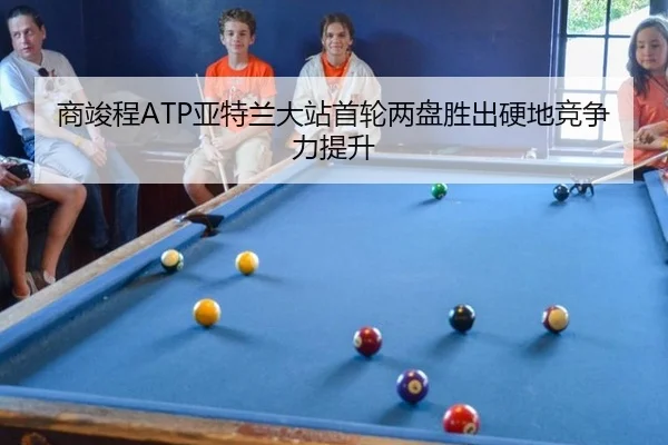 商竣程ATP亚特兰大站首轮两盘胜出硬地竞争力提升